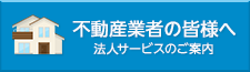 不動産業者の皆様へ 法人サービスのご案内